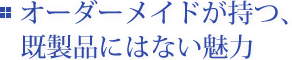 オーダーメイドが持つ、既製品にはない魅力