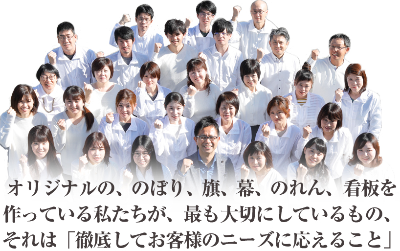 オリジナルの、のぼり、旗、幕、のれん、看板を作っている私たちが、最も大切にしているもの、それは「徹底してお客様のニーズに応えること」